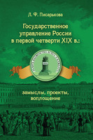 ГОСУДАРСТВЕННОЕ УПРАВЛЕНИЕ РОССИИ В ПЕРВОЙ ЧЕТВЕРТИ XIX в.: замыслы, проекты, воплощение